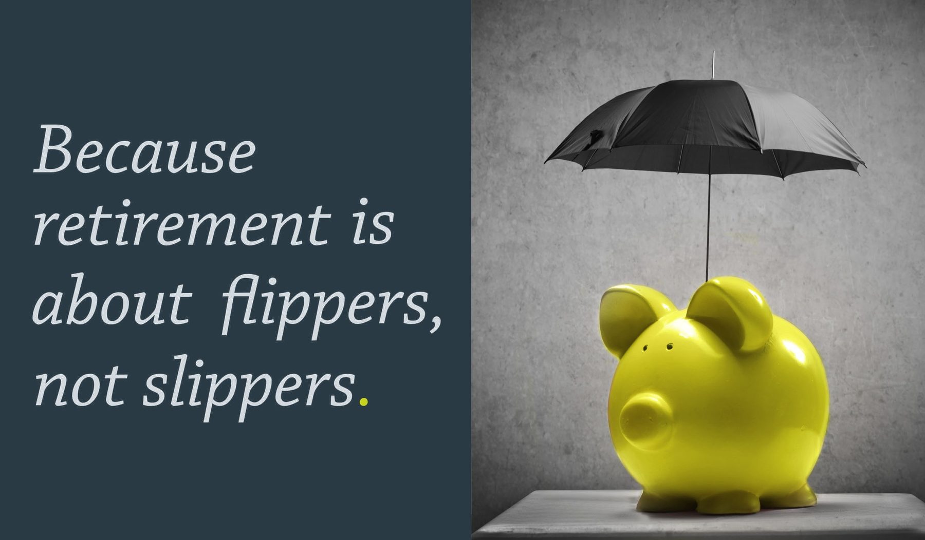 Campaign visual: Because retirement is about flippers, not slippers, with a yellow piggy bank under an umbrella