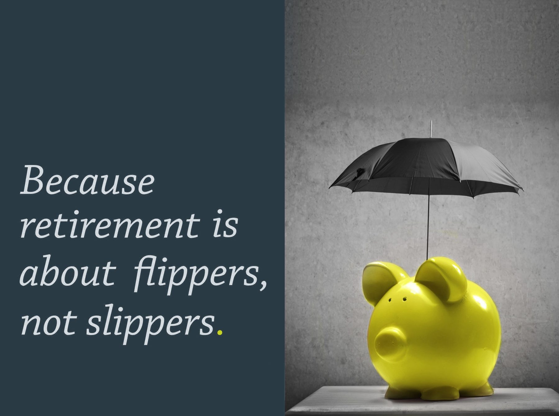 Bull Ferguson campaign: Because retirement is about flippers, not slippers, with a yellow piggy bank under an umbrella